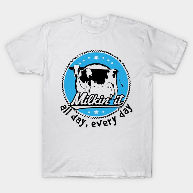 Milkin' it - All Day, Every Day T-Shirt by jslbdesigns